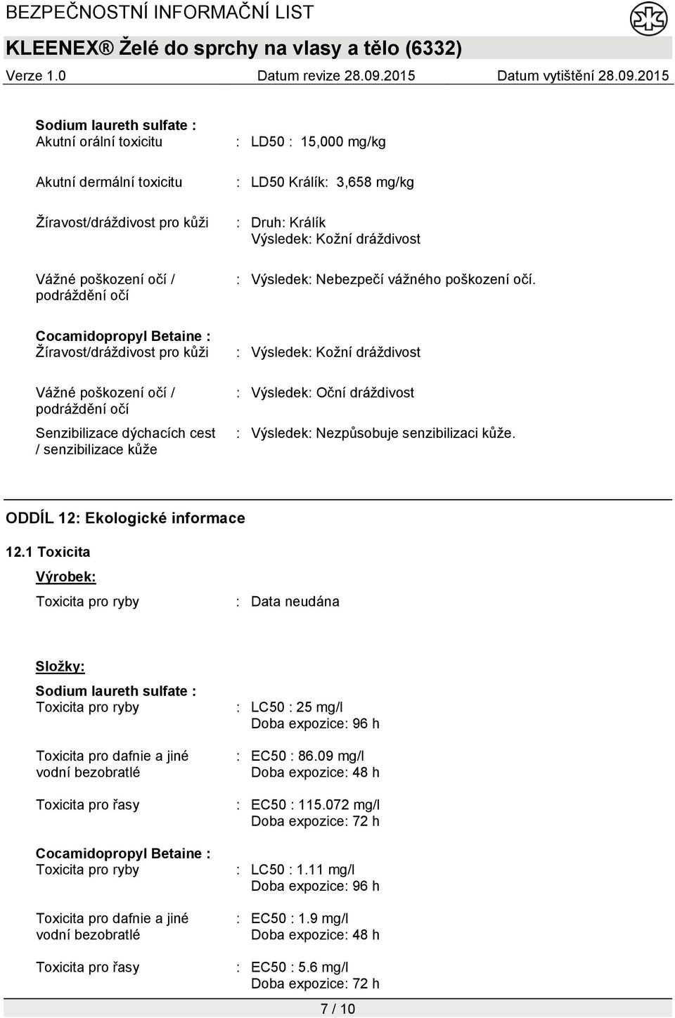 Cocamidopropyl Betaine : Žíravost/dráždivost pro kůži Vážné poškození očí / podráždění očí Senzibilizace dýchacích cest / senzibilizace kůže : Výsledek: Kožní dráždivost : Výsledek: Oční dráždivost :