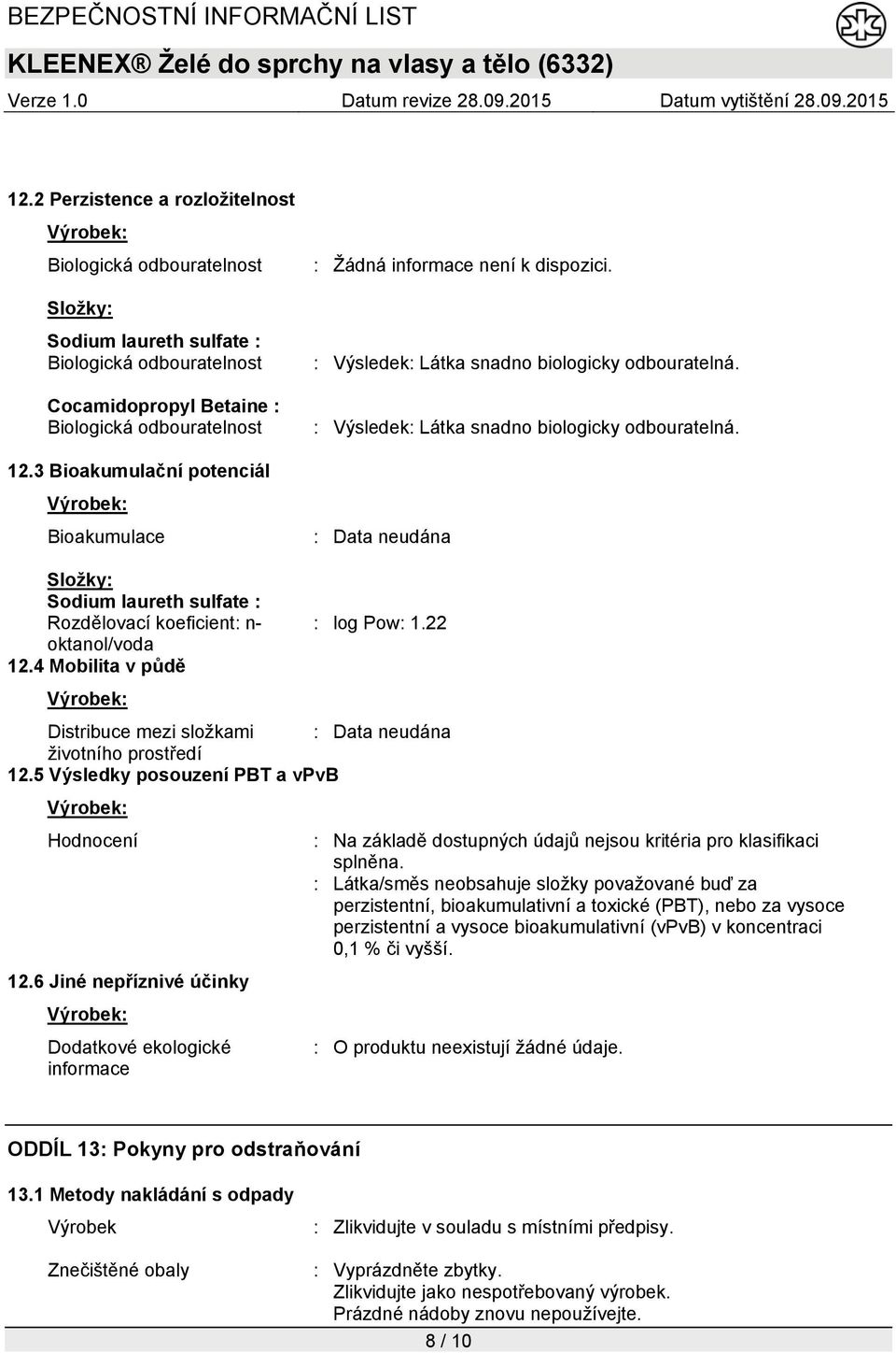 22 oktanol/voda 12.4 Mobilita v půdě Distribuce mezi složkami životního prostředí 12.5 Výsledky posouzení PBT a vpvb Hodnocení : Na základě dostupných údajů nejsou kritéria pro klasifikaci splněna.