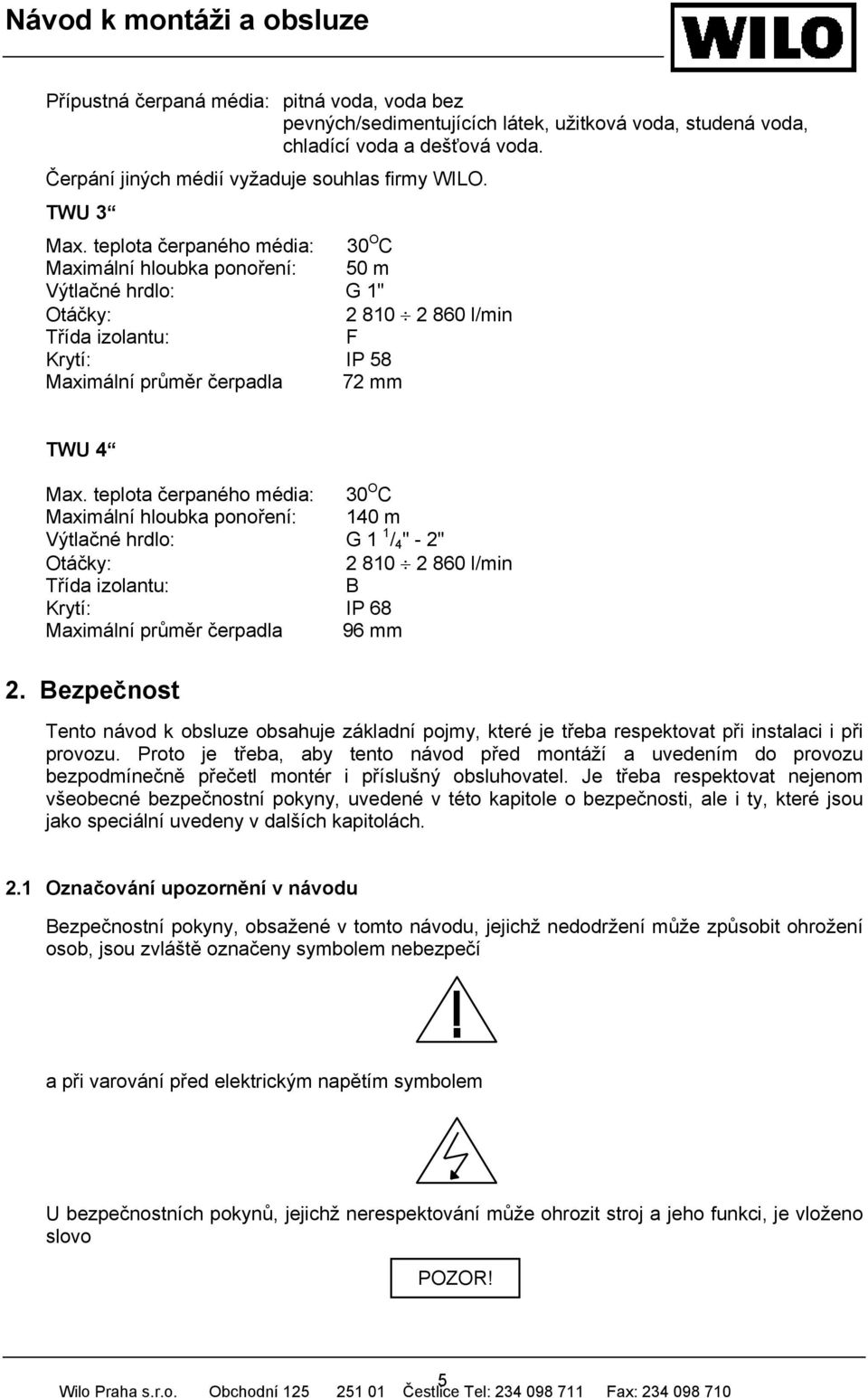 teplota čerpaného média: 30 O C Maximální hloubka ponoření: 140 m Výtlačné hrdlo: G 1 1 / 4 " - 2" Otáčky: 2 810 2 860 l/min Třída izolantu: B Krytí: IP 68 Maximální průměr čerpadla 96 mm 2.