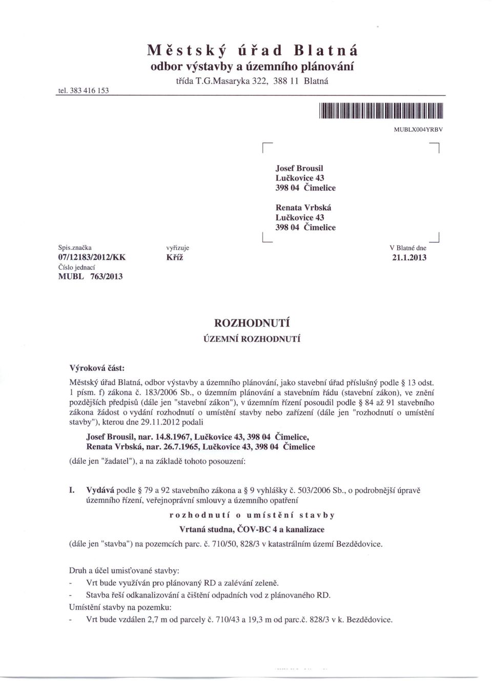 značka 07/12183/2012/KK Číslo jednací MUBL 763/2013 vyřizuje Kříž Renata Vrbská Lučkovice 43 398 04 Čimelice L V Blatné dne 21.1.2013 ROZHODNUTÍ ÚZEMNÍ ROZHODNUTÍ Výroková část: Městský úřad Blatná, odbor výstavby a územního plánováni, jako stavební úřad příslušný podle 13 odst.
