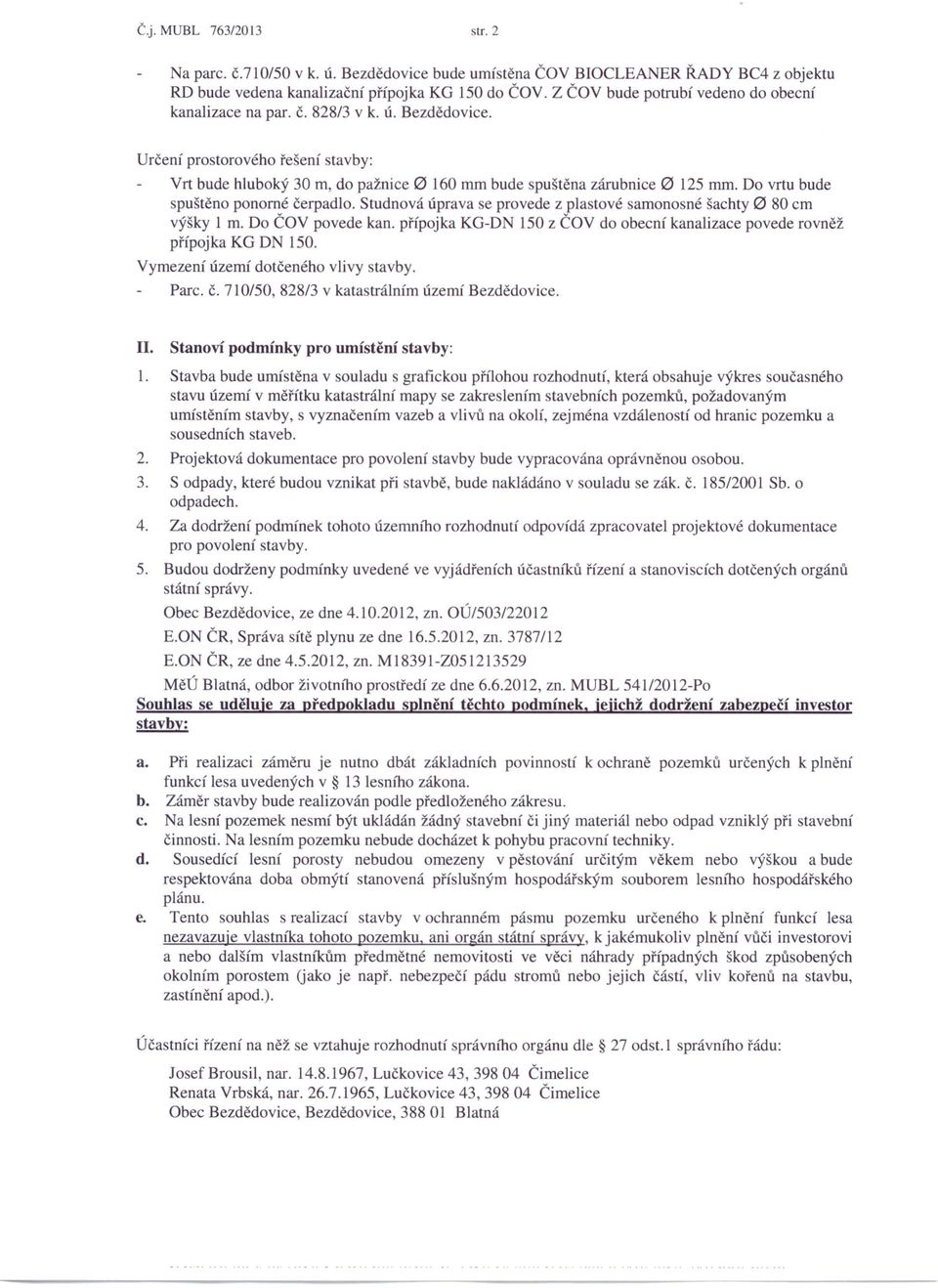 Do vrtu bude spuštěno ponorné čerpadlo. Studnová úprava se provede z plastové samonosné šachty 0 80 cm výšky m. Do ČOV povede kan.