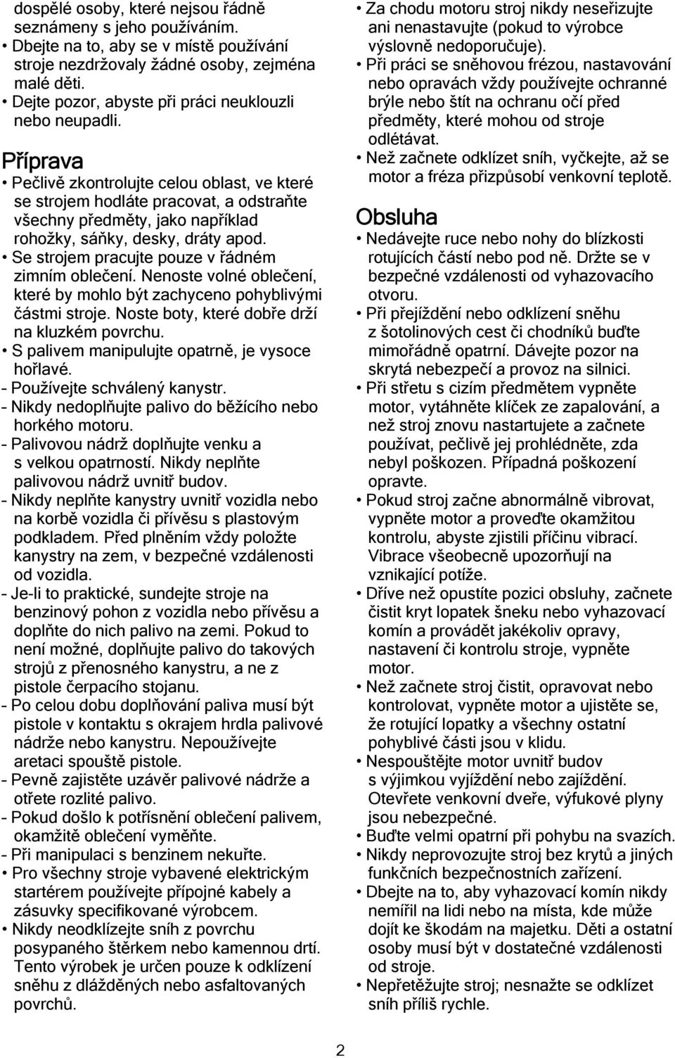 Příprava Pečlivě zkontrolujte celou oblast, ve které se strojem hodláte pracovat, a odstraňte všechny předměty, jako například rohožky, sáňky, desky, dráty apod.