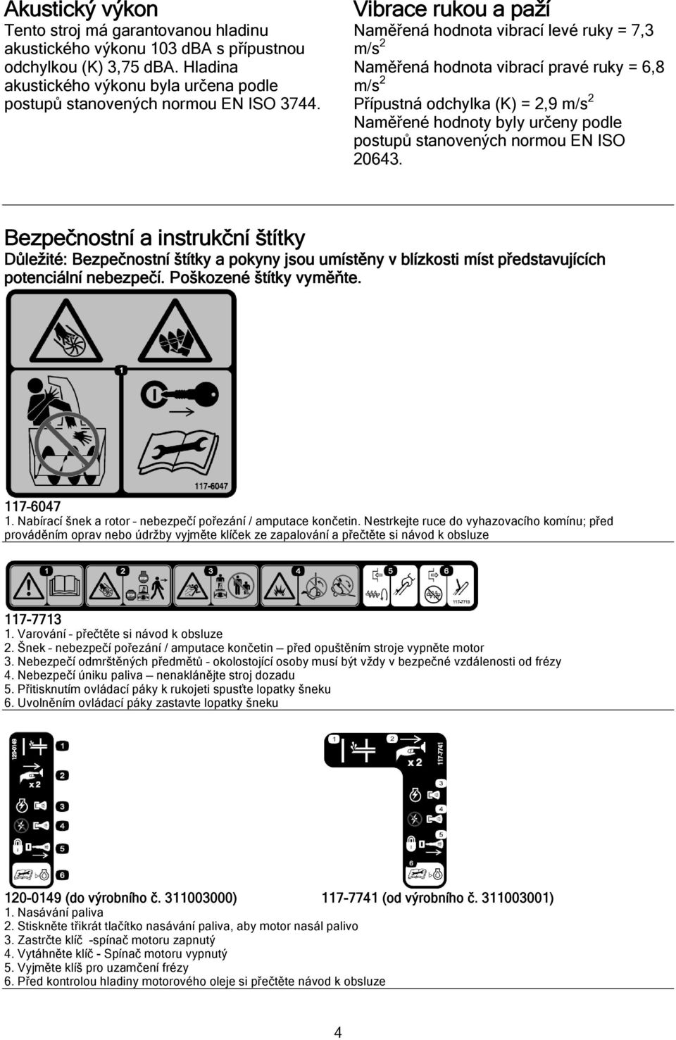 stanovených normou EN ISO 20643. Bezpečnostní a instrukční štítky Důležité: Bezpečnostní štítky a pokyny jsou umístěny v blízkosti míst představujících potenciální nebezpečí. Poškozené štítky vyměňte.