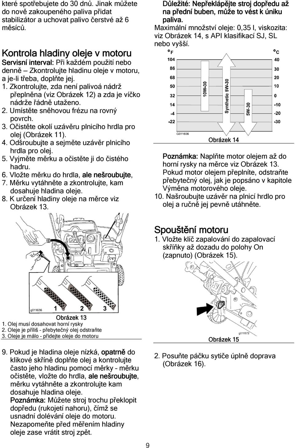 Zkontrolujte, zda není palivoá nádrž přeplněna (viz Obrázek 12) a zda je víčko nádrže řádně utaženo. 2. Umístěte sněhovou frézu na rovný povrch. 3.