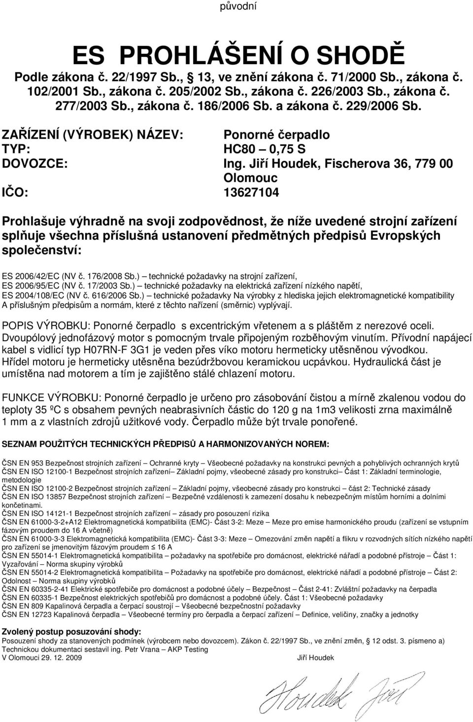 Jiří Houdek, Fischerova 36, 779 00 Olomouc IČO: 13627104 Prohlašuje výhradně na svoji zodpovědnost, že níže uvedené strojní zařízení splňuje všechna příslušná ustanovení předmětných předpisů