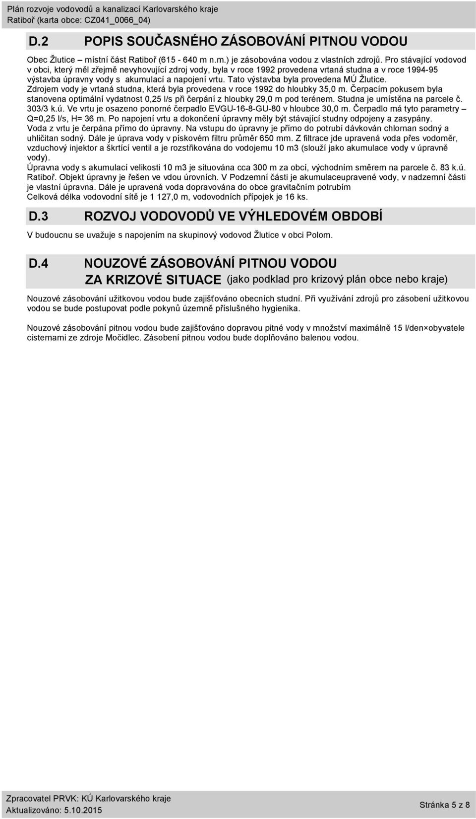 Tato výstavba byla provedena MÚ Žlutice. Zdrojem vody je vrtaná studna, která byla provedena v roce 1992 do hloubky 35, m.