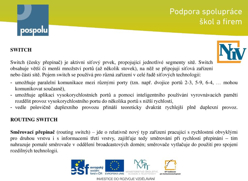 Pojem switch se používá pro různá zařízení v celé řadě síťových technologií: - umožňuje paralelní komunikace mezi různými porty (tzn. např.