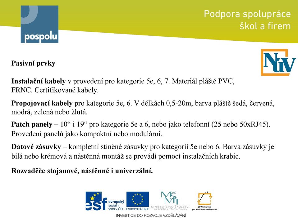 Patch panely 10 i 19 pro kategorie 5e a 6, nebo jako telefonní (25 nebo 50xRJ45). Provedení panelů jako kompaktní nebo modulární.