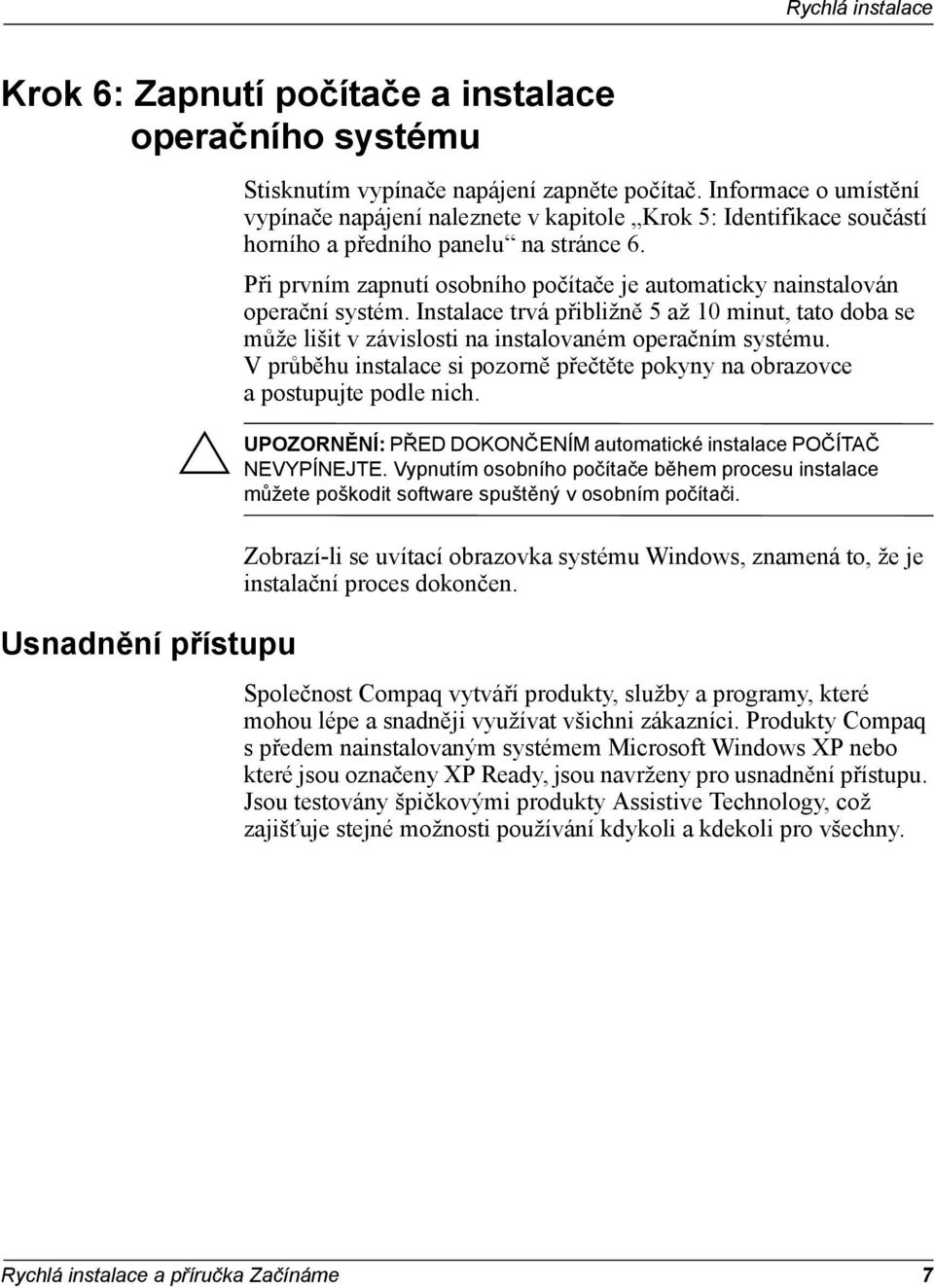 Při prvním zapnutí osobního počítače je automaticky nainstalován operační systém. Instalace trvá přibližně 5 až 10 minut, tato doba se může lišit v závislosti na instalovaném operačním systému.