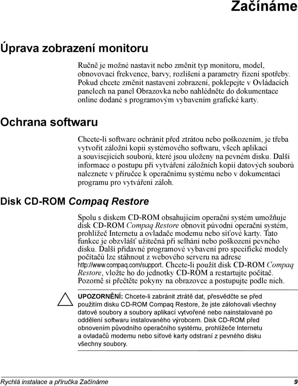 Chcete-li software ochránit před ztrátou nebo poškozením, je třeba vytvořit záložní kopii systémového softwaru, všech aplikací a souvisejících souborů, které jsou uloženy na pevném disku.