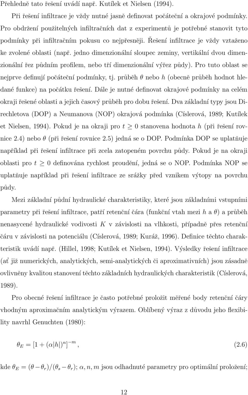 jedno dimenzionální sloupec zeminy, vertikální dvou dimenzionální řez půdním profilem, nebo tří dimenzionální výřez půdy). Pro tuto oblast se nejprve definují počáteční podmínky, tj.
