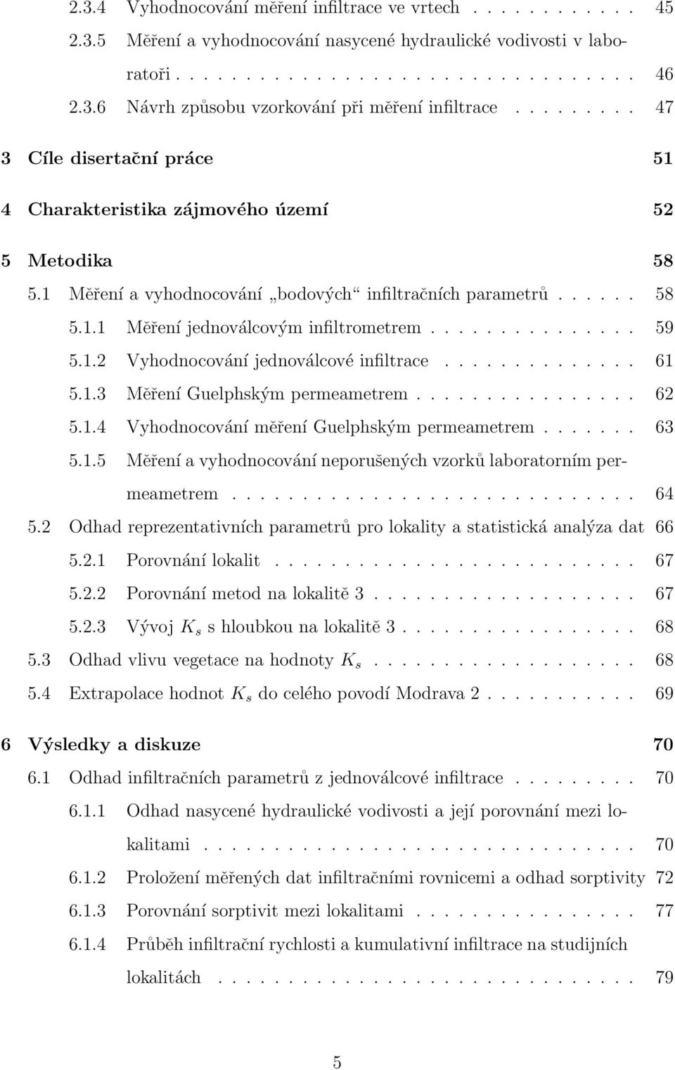 .............. 59 5.1.2 Vyhodnocování jednoválcové infiltrace.............. 61 5.1.3 Měření Guelphským permeametrem................ 62 5.1.4 Vyhodnocování měření Guelphským permeametrem....... 63 5.1.5 Měření a vyhodnocování neporušených vzorků laboratorním permeametrem.