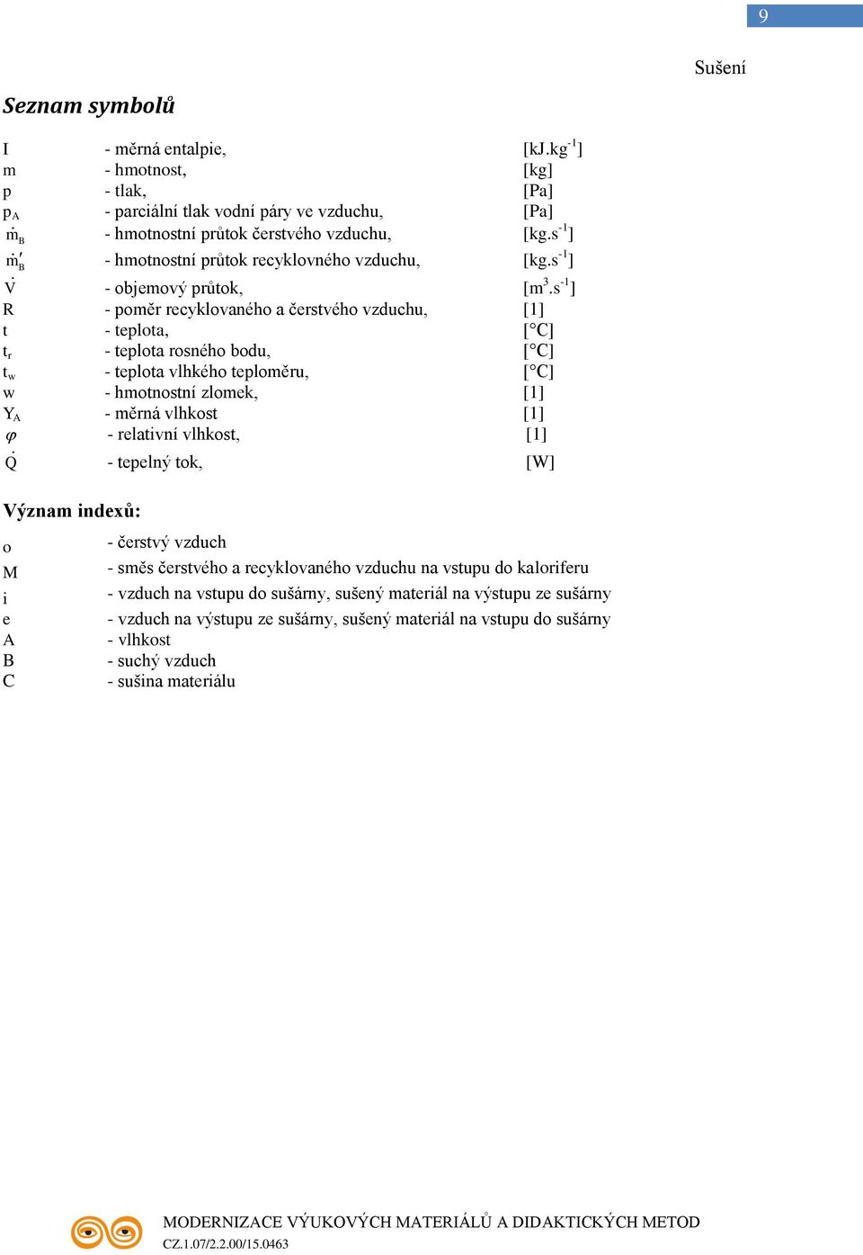 s -1 ] R - poměr recyklovaného a čerstvého vzduchu, [1] t - teplota, [ C] t r - teplota rosného bodu, [ C] t w - teplota vlhkého teploměru, [ C] w - hmotnostní zlomek, [1] Y A - měrná vlhkost [1] -