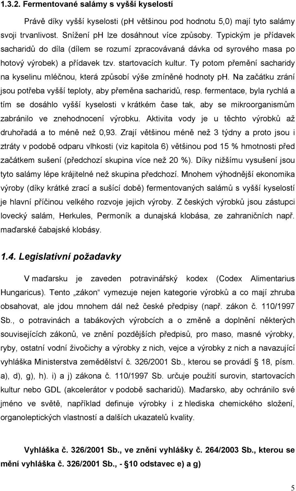 Ty potom přemění sacharidy na kyselinu mléčnou, která způsobí výše zmíněné hodnoty ph. Na začátku zrání jsou potřeba vyšší teploty, aby přeměna sacharidů, resp.