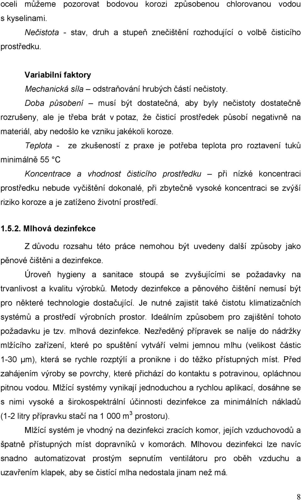 Doba působení musí být dostatečná, aby byly nečistoty dostatečně rozrušeny, ale je třeba brát v potaz, že čisticí prostředek působí negativně na materiál, aby nedošlo ke vzniku jakékoli koroze.