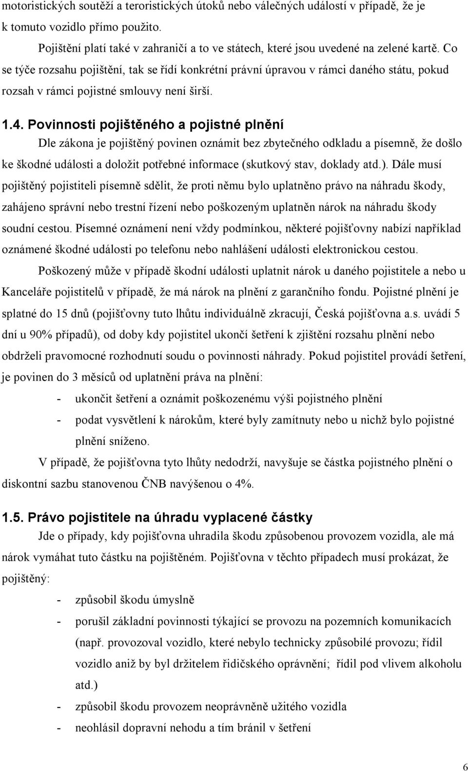 Co se týče rozsahu pojištění, tak se řídí konkrétní právní úpravou v rámci daného státu, pokud rozsah v rámci pojistné smlouvy není širší. 1.4.