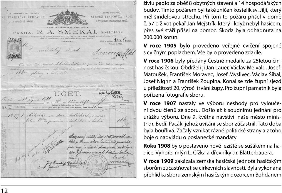 V roce 1905 bylo provedeno veřejné cvičení spojené s cvičným poplachem. Vše bylo provedeno zdařile. V roce 1906 byly předány Čestné medaile za 25Ietou činnost hasičskou.