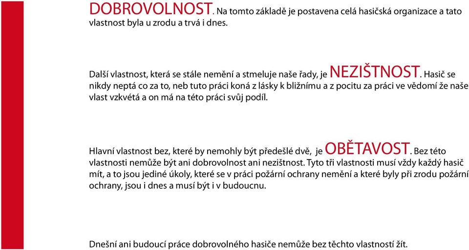 Hasič se nikdy neptá co za to, neb tuto práci koná z lásky k bližnímu a z pocitu za práci ve vědomí že naše vlast vzkvétá a on má na této práci svůj podíl.