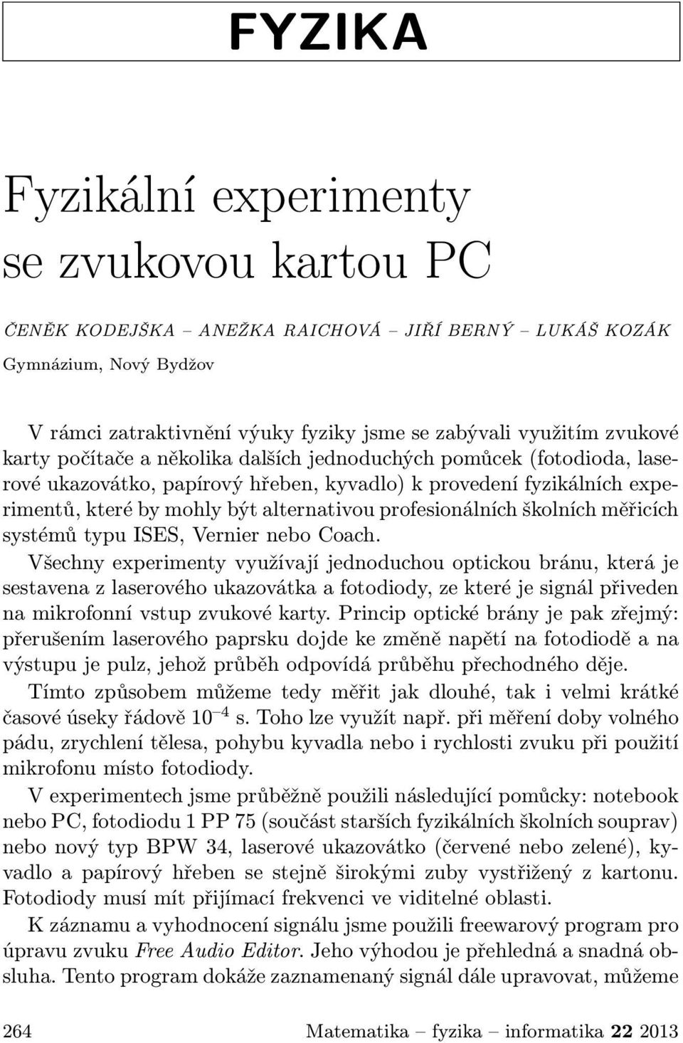 systémůtypuises,verniernebocoach. Všechnyexperimentyvyužívajíjednoduchouoptickoubránu,kteráje sestavenaz laserovéhoukazovátkaafotodiody,ze kteréjesignálpřiveden namikrofonnívstupzvukovékarty.