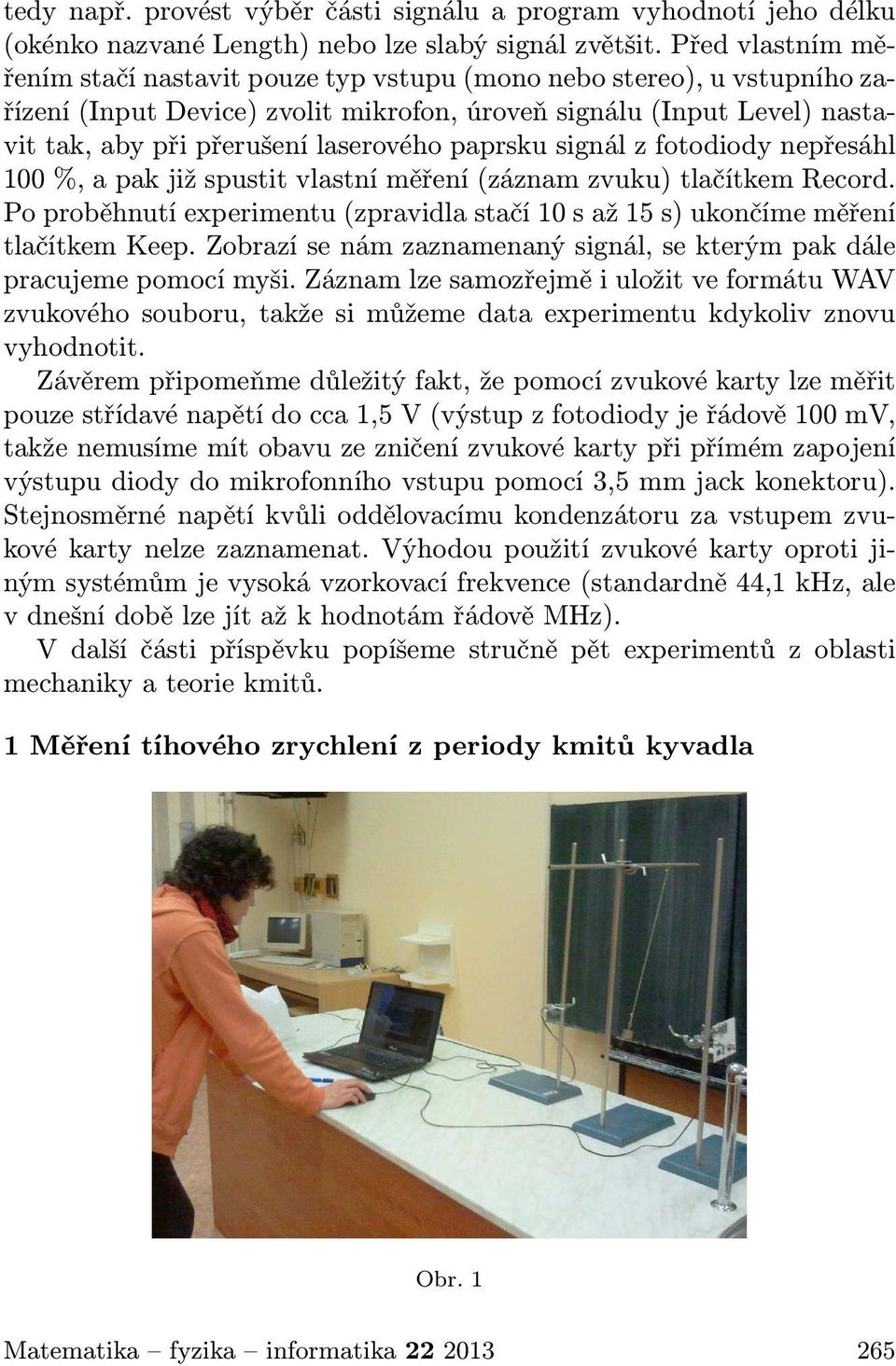 typvstupu(mononebostereo),uvstupníhozařízení(inputdevice)zvolitmikrofon,úroveňsignálu(inputlevel)nastavittak,abypřipřerušenílaserovéhopaprskusignálzfotodiodynepřesáhl