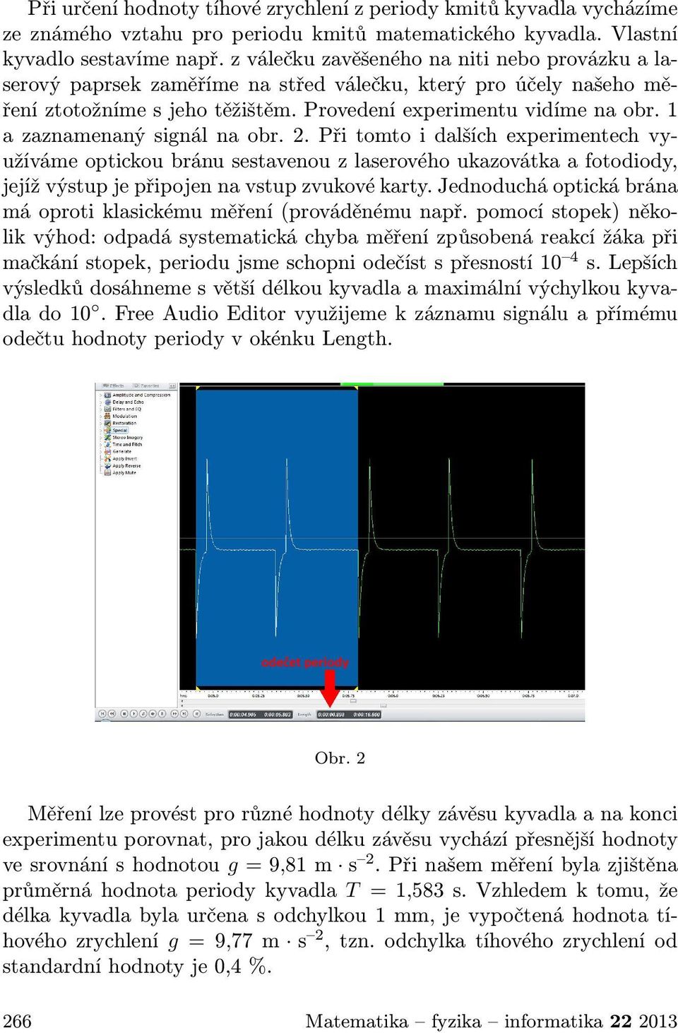 přitomtoidalšíchexperimentechvyužíváme optickoubránusestavenouz laserovéhoukazovátkaafotodiody, jejížvýstupjepřipojennavstupzvukovékarty.