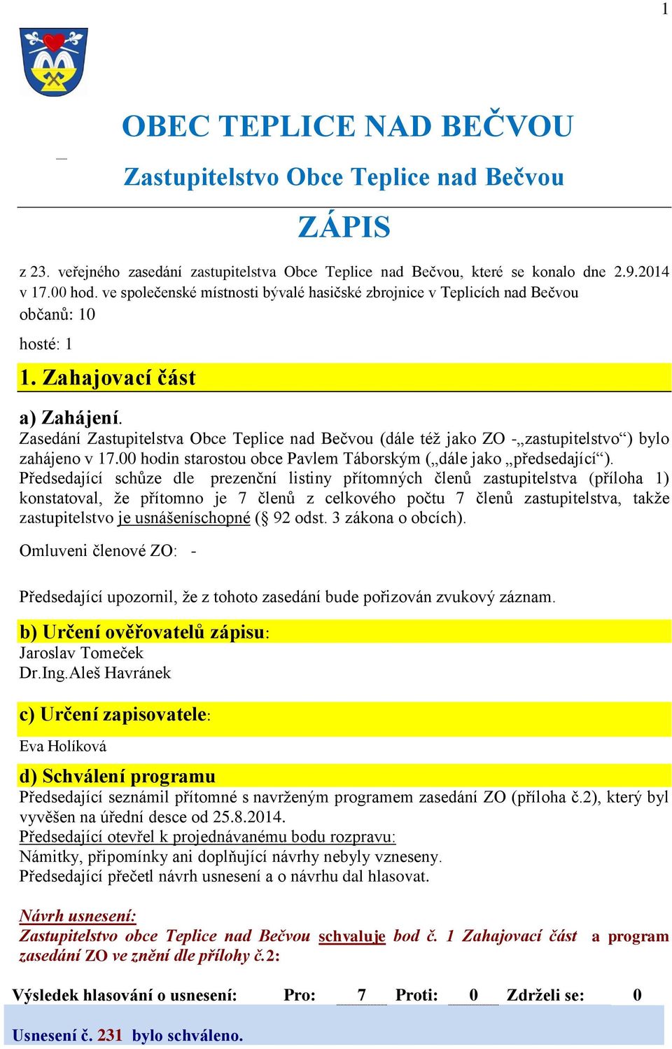 Zasedání Zastupitelstva Obce Teplice nad Bečvou (dále též jako ZO - zastupitelstvo ) bylo zahájeno v 17.00 hodin starostou obce Pavlem Táborským ( dále jako předsedající ).