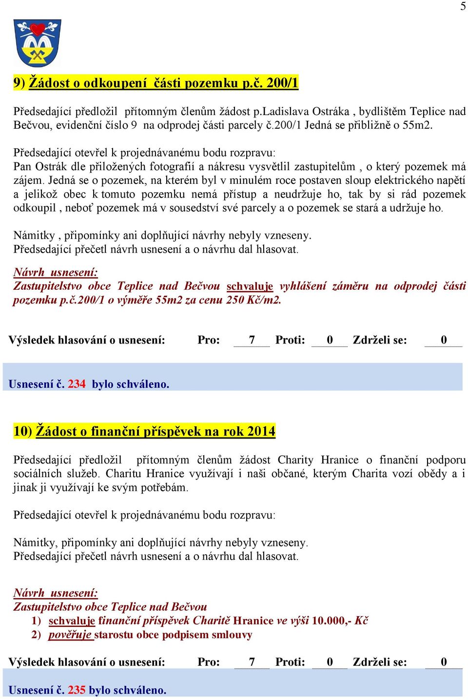 Jedná se o pozemek, na kterém byl v minulém roce postaven sloup elektrického napětí a jelikož obec k tomuto pozemku nemá přístup a neudržuje ho, tak by si rád pozemek odkoupil, neboť pozemek má v