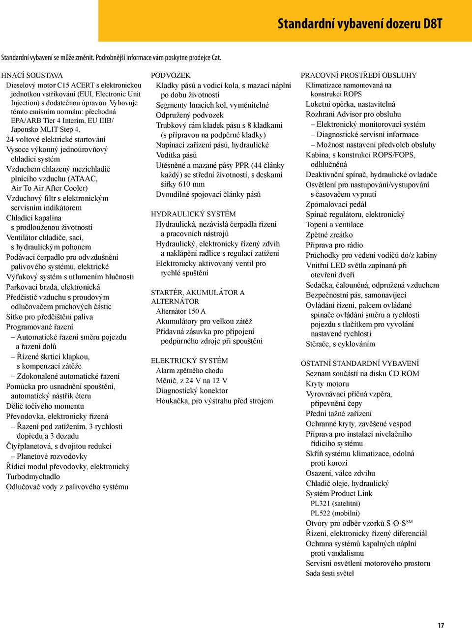 Vyhovuje těmto emisním normám: přechodná EPA/ARB Tier 4 Interim, EU IIIB/ Japonsko MLIT Step 4.