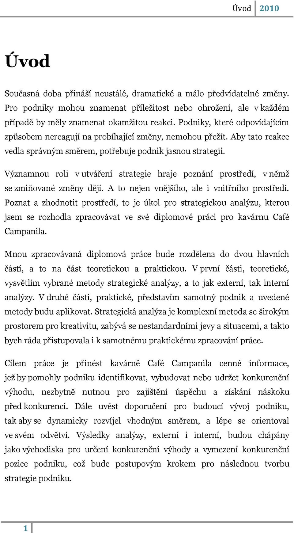 Významnou roli v utváření strategie hraje poznání prostředí, v němţ se zmiňované změny dějí. A to nejen vnějšího, ale i vnitřního prostředí.