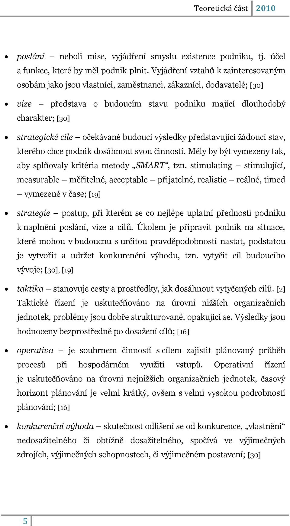 očekávané budoucí výsledky představující ţádoucí stav, kterého chce podnik dosáhnout svou činností. Měly by být vymezeny tak, aby splňovaly kritéria metody SMART, tzn.