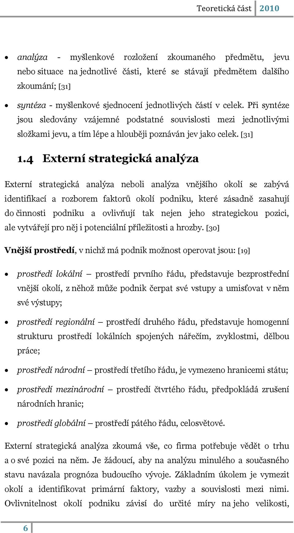 4 Externí strategická analýza Externí strategická analýza neboli analýza vnějšího okolí se zabývá identifikací a rozborem faktorŧ okolí podniku, které zásadně zasahují do činnosti podniku a ovlivňují