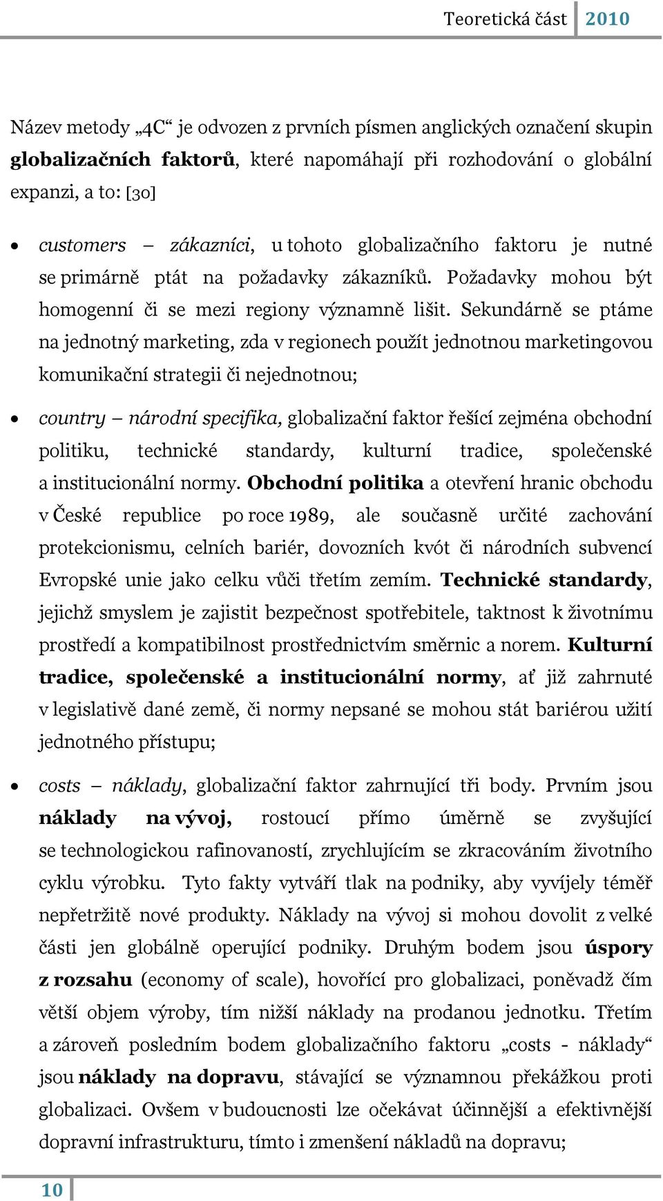 Sekundárně se ptáme na jednotný marketing, zda v regionech pouţít jednotnou marketingovou komunikační strategii či nejednotnou; country národní specifika, globalizační faktor řešící zejména obchodní