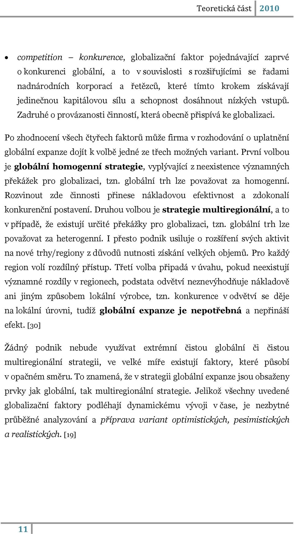 Po zhodnocení všech čtyřech faktorŧ mŧţe firma v rozhodování o uplatnění globální expanze dojít k volbě jedné ze třech moţných variant.