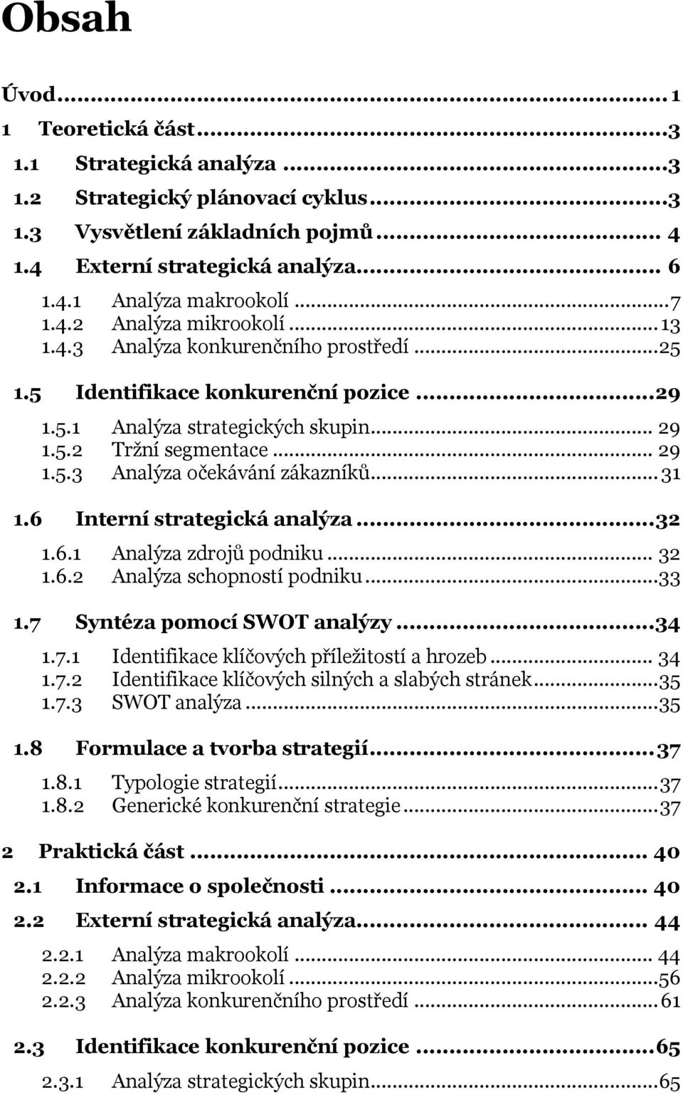 .. 31 1.6 Interní strategická analýza... 32 1.6.1 Analýza zdrojŧ podniku... 32 1.6.2 Analýza schopností podniku...33 1.7 Syntéza pomocí SWOT analýzy... 34 1.7.1 Identifikace klíčových příleţitostí a hrozeb.