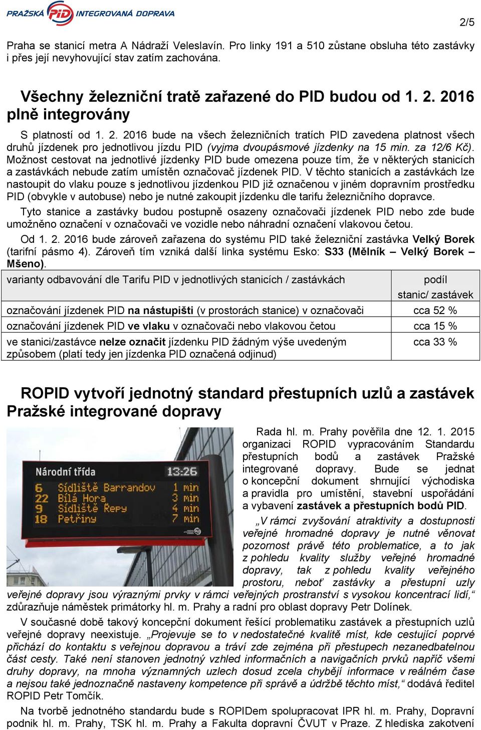 za 12/6 Kč). Možnost cestovat na jednotlivé jízdenky PID bude omezena pouze tím, že v některých stanicích a zastávkách nebude zatím umístěn označovač jízdenek PID.