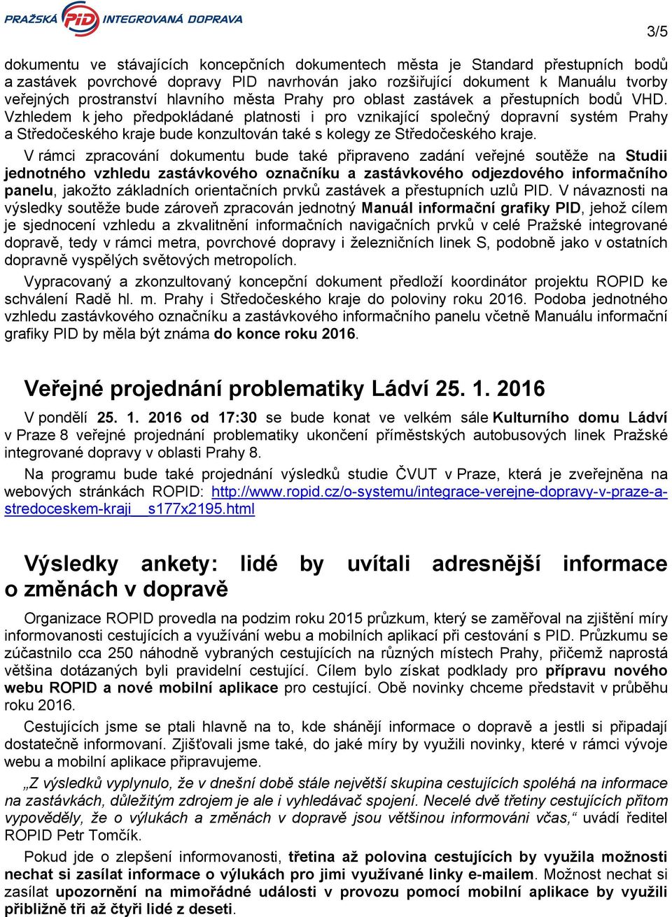 Vzhledem k jeho předpokládané platnosti i pro vznikající společný dopravní systém Prahy a Středočeského kraje bude konzultován také s kolegy ze Středočeského kraje.