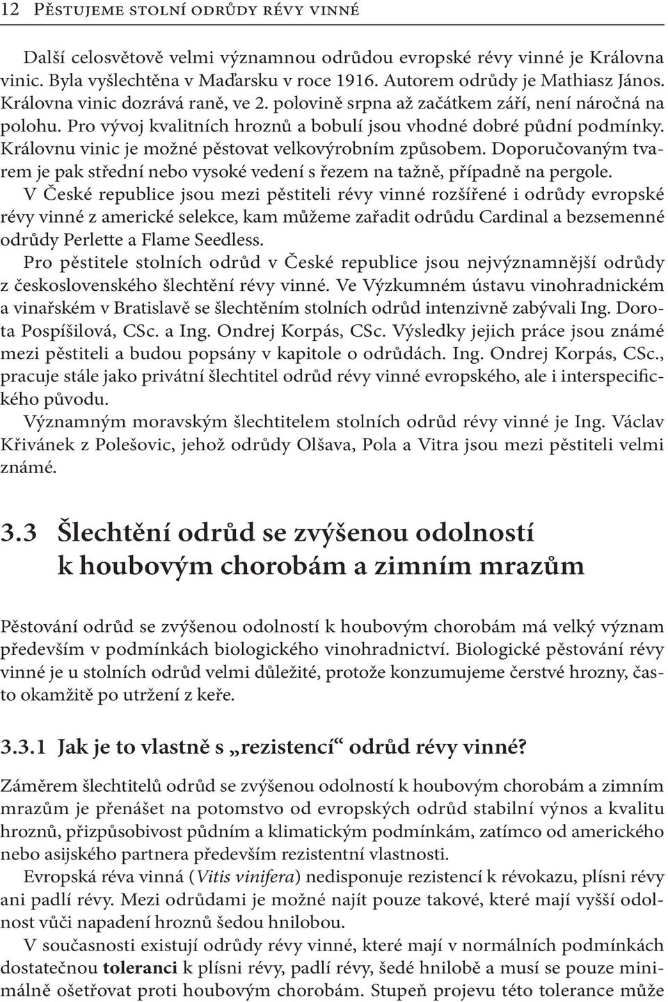 Královnu vinic je možné pěstovat velkovýrobním způsobem. Doporučovaným tvarem je pak střední nebo vysoké vedení s řezem na tažně, případně na pergole.