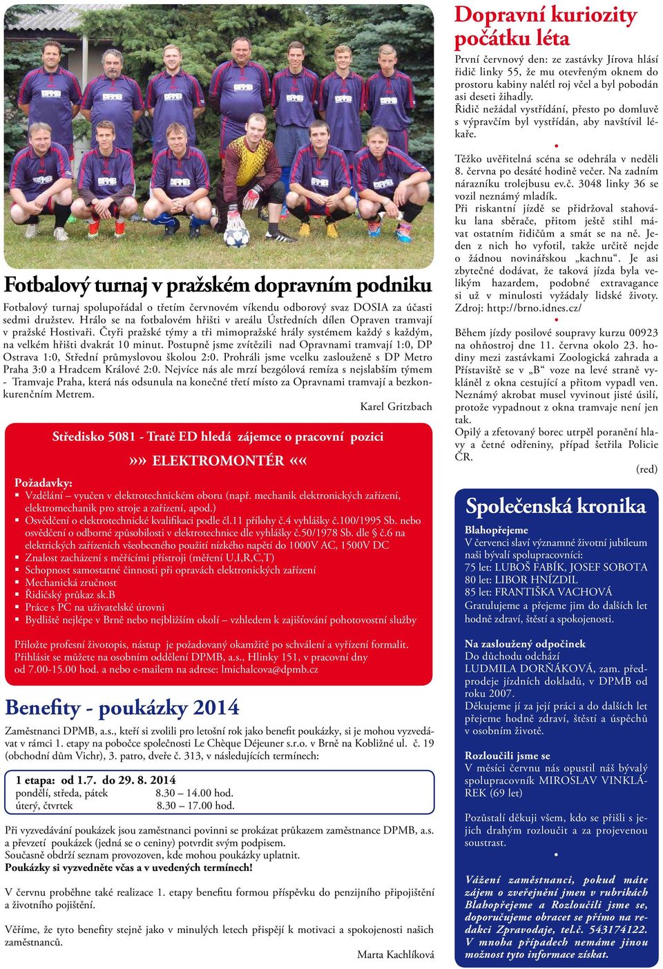Postupně jsme zvítězili nad Opravnami tramvají 1:0, DP Ostrava 1:0, Střední průmyslovou školou 2:0. Prohráli jsme vcelku zaslouženě s DP Metro Praha 3:0 a Hradcem Králové 2:0.