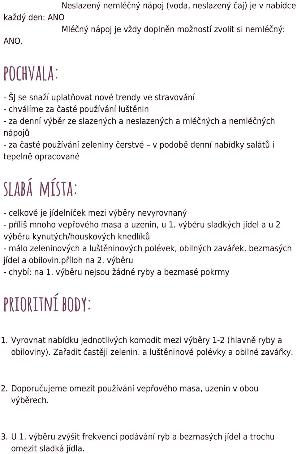 zeleniny čerstvé v podobě denní nabídky salátů i tepelně opracované slabá místa: - celkově je jídelníček mezi výběry nevyrovnaný - příliš mnoho vepřového masa a uzenin, u 1.