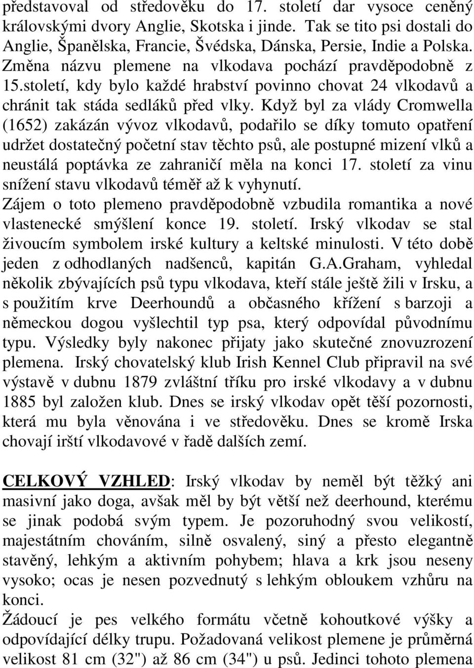 Když byl za vlády Cromwella (1652) zakázán vývoz vlkodavů, podařilo se díky tomuto opatření udržet dostatečný početní stav těchto psů, ale postupné mizení vlků a neustálá poptávka ze zahraničí měla