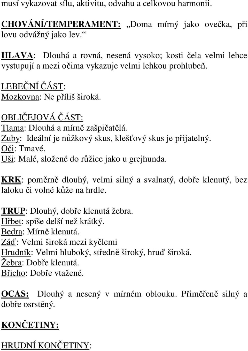 OBLIČEJOVÁ ČÁST: Tlama: Dlouhá a mírně zašpičatělá. Zuby: Ideální je nůžkový skus, klešťový skus je přijatelný. Oči: Tmavé. Uši: Malé, složené do růžice jako u grejhunda.