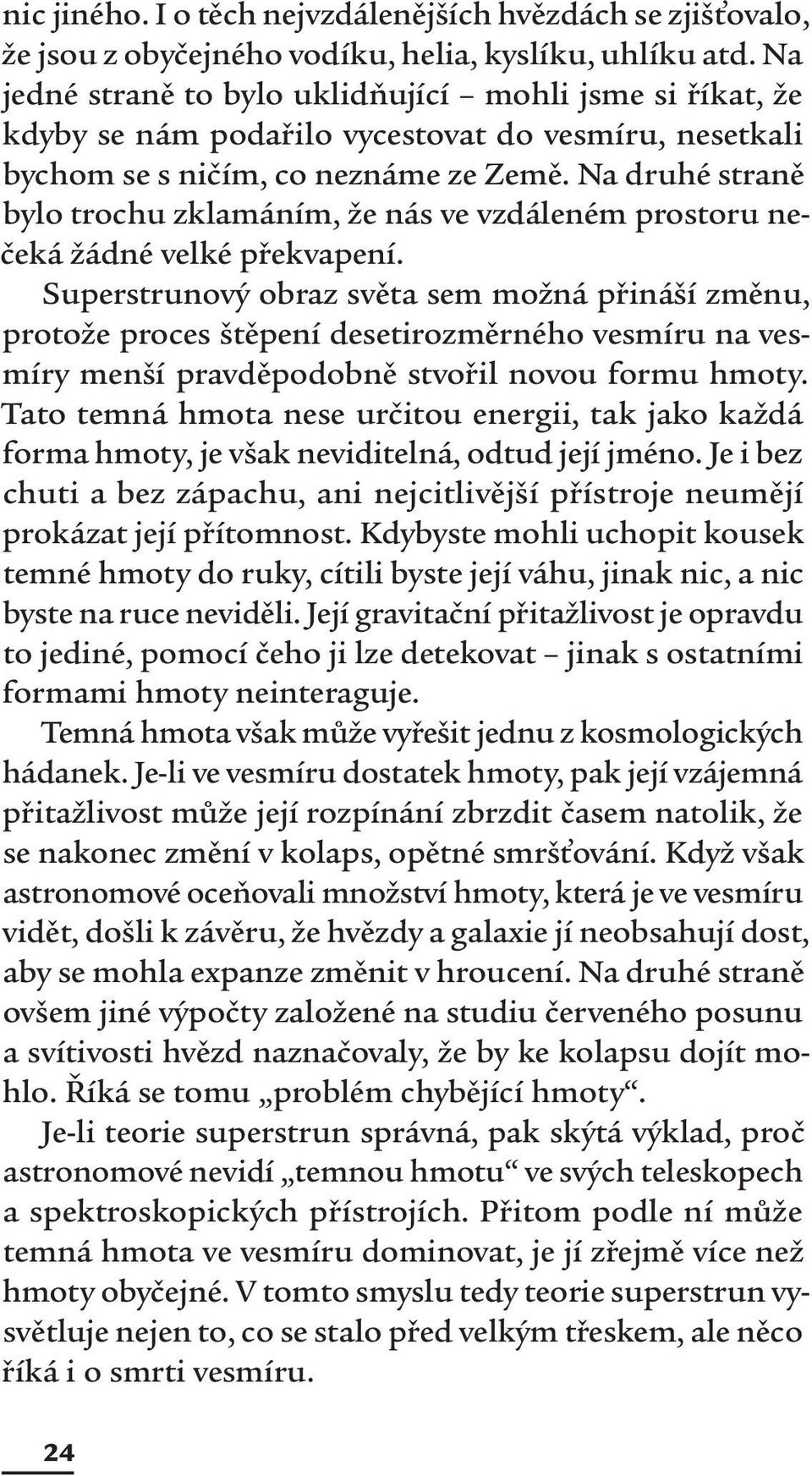 Na druhé straně bylo trochu zklamáním, že nás ve vzdáleném prostoru nečeká žádné velké překvapení.