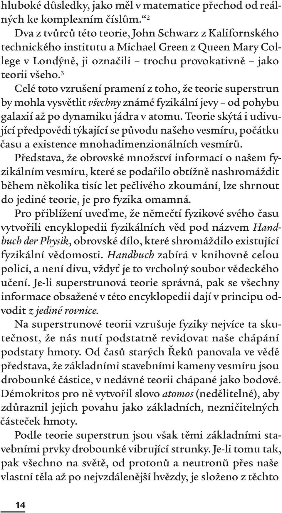 3 Celé toto vzrušení pramení z toho, že teorie superstrun by mohla vysvětlit všechny známé fyzikální jevy od pohybu galaxií až po dynamiku jádra v atomu.