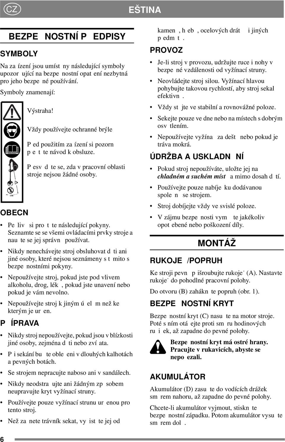 Seznamte se se všemi ovládacími prvky stroje a nau te se jej správn používat. Nikdy nenechávejte stroj obsluhovat d ti ani jiné osoby, které nejsou seznámeny s t mito s bezpe nostními pokyny.