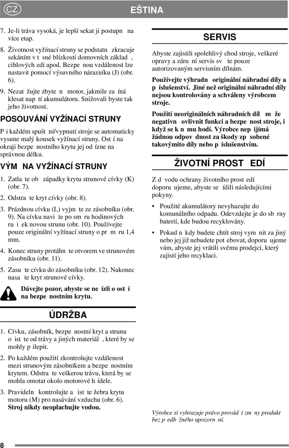 POSOUVÁNÍ VYŽÍNACÍ STRUNY P i každém spušt ní/vypnutí stroje se automaticky vysune malý kousek vyžínací struny. Ost í na okraji bezpe nostního krytu jej od ízne na správnou délku.