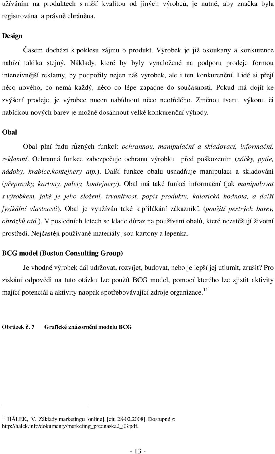 Lidé si přejí něco nového, co nemá každý, něco co lépe zapadne do současnosti. Pokud má dojít ke zvýšení prodeje, je výrobce nucen nabídnout něco neotřelého.