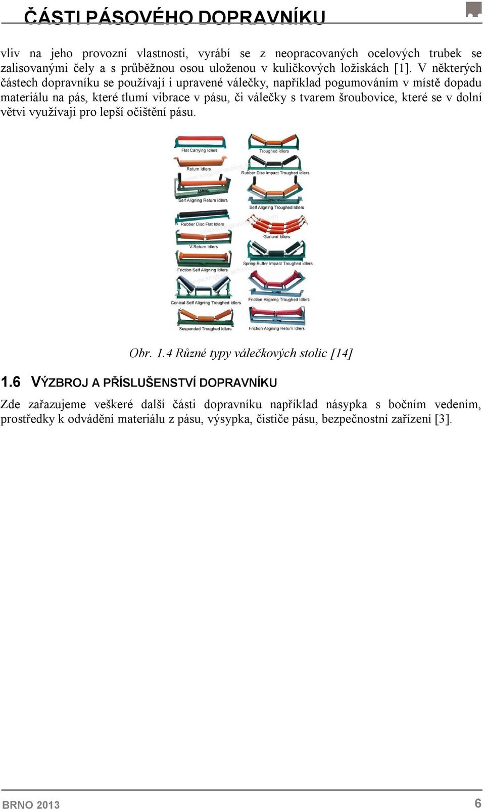 V některých částech dopravníku se používají i upravené válečky, například pogumováním v místě dopadu materiálu na pás, které tlumí vibrace v pásu, či válečky s tvarem