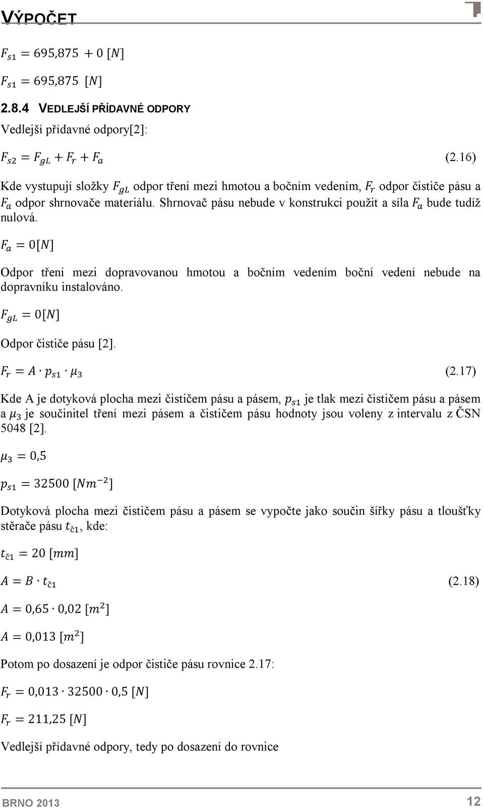 F = 0[N] Odpor tření mezi dopravovanou hmotou a bočním vedením boční vedení nebude na dopravníku instalováno. F = 0[N] Odpor čističe pásu [2]. F = A p μ (2.