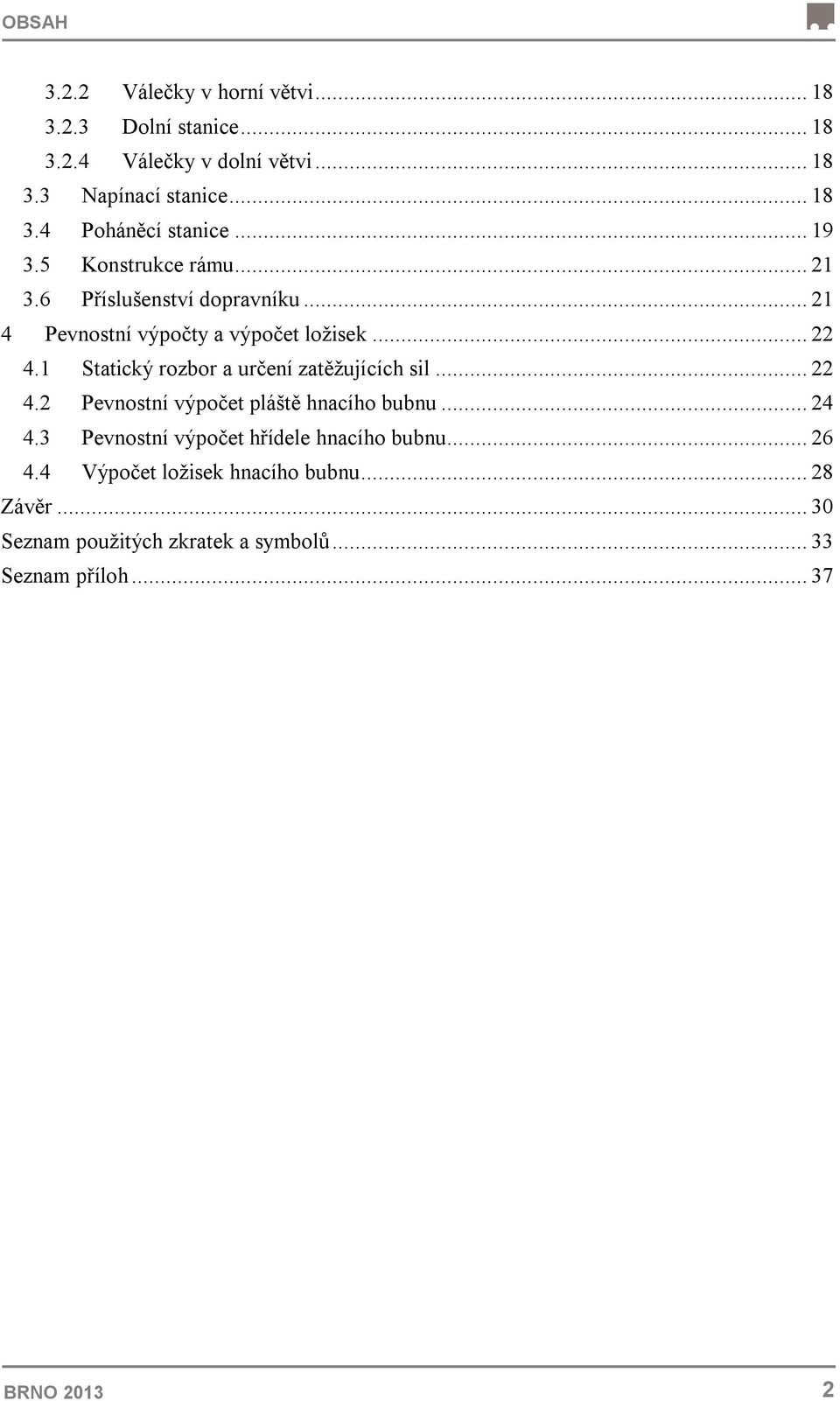 1 Statický rozbor a určení zatěžujících sil... 22 4.2 Pevnostní výpočet pláště hnacího bubnu... 24 4.