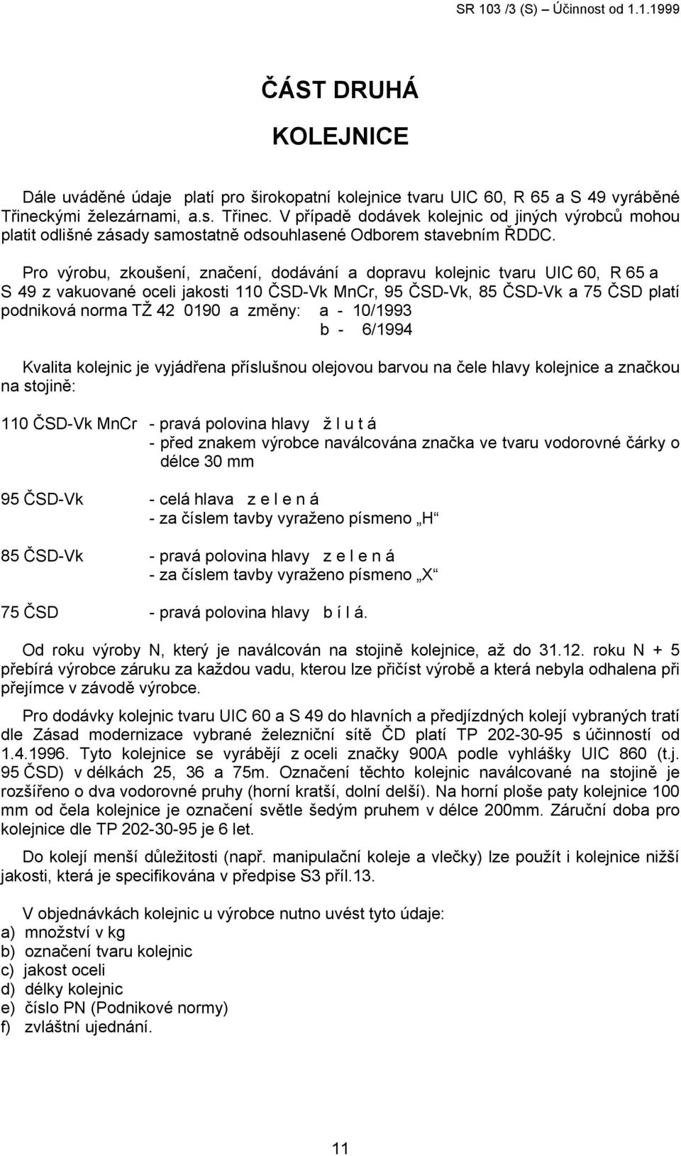 Pro výrobu, zkoušení, značení, dodávání a dopravu kolejnic tvaru UIC 60, R 65 a S 49 z vakuované oceli jakosti 110 ČSD-Vk MnCr, 95 ČSD-Vk, 85 ČSD-Vk a 75 ČSD platí podniková norma TŽ 42 0190 a změny: